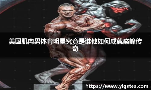 美国肌肉男体育明星究竟是谁他如何成就巅峰传奇